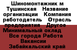 Шиномонтажник м.Тушинская › Название организации ­ Компания-работодатель › Отрасль предприятия ­ Другое › Минимальный оклад ­ 1 - Все города Работа » Вакансии   . Забайкальский край
